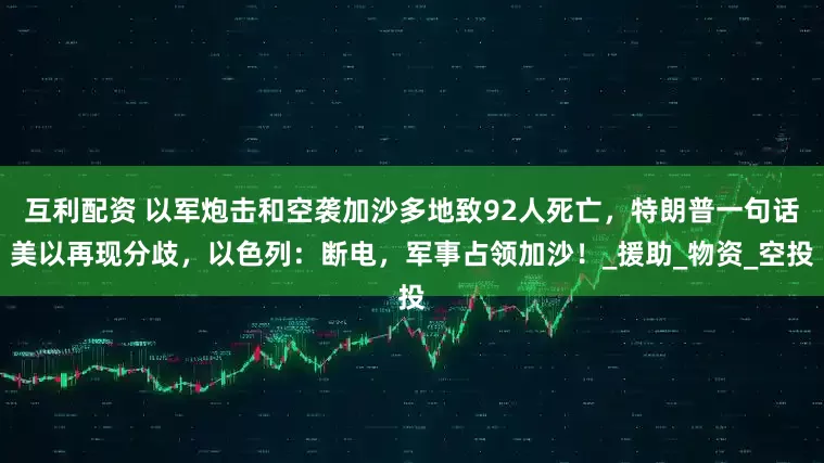 互利配资 以军炮击和空袭加沙多地致92人死亡，特朗普一句话美以再现分歧，以色列：断电，军事占领加沙！_援助_物资_空投