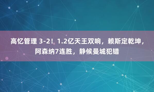 高忆管理 3-2！1.2亿天王双响，赖斯定乾坤，阿森纳7连胜，静候曼城犯错