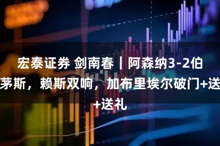 宏泰证券 剑南春｜阿森纳3-2伯恩茅斯，赖斯双响，加布里埃尔破门+送礼