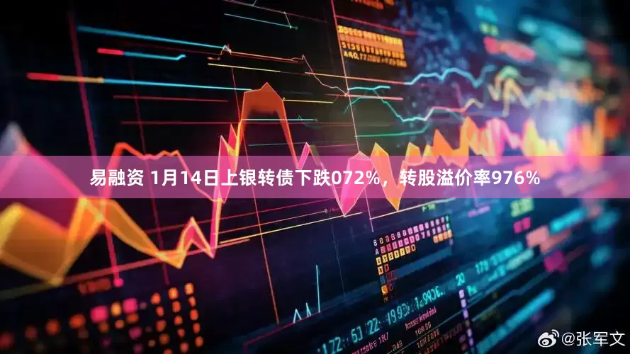 易融资 1月14日上银转债下跌072%，转股溢价率976%