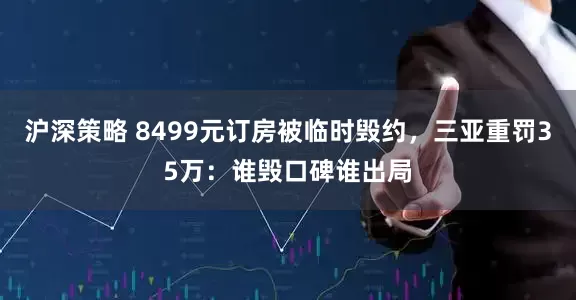 沪深策略 8499元订房被临时毁约，三亚重罚35万：谁毁口碑谁出局
