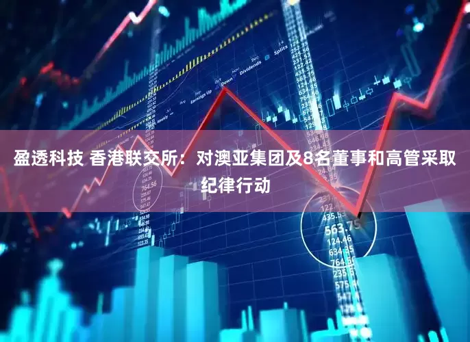 盈透科技 香港联交所：对澳亚集团及8名董事和高管采取纪律行动